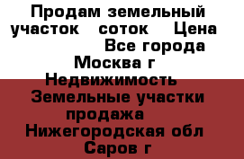 Продам земельный участок 7 соток. › Цена ­ 1 200 000 - Все города, Москва г. Недвижимость » Земельные участки продажа   . Нижегородская обл.,Саров г.